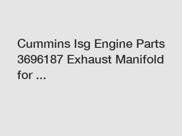Cummins Isg Engine Parts 3696187 Exhaust Manifold for ...