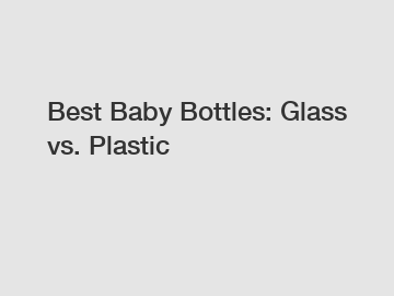 Best Baby Bottles: Glass vs. Plastic