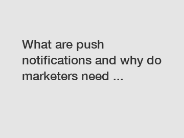 What are push notifications and why do marketers need ...