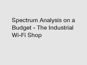 Spectrum Analysis on a Budget - The Industrial Wi-Fi Shop