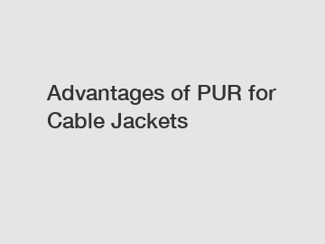 Advantages of PUR for Cable Jackets Advantages of PUR for Cable Jackets