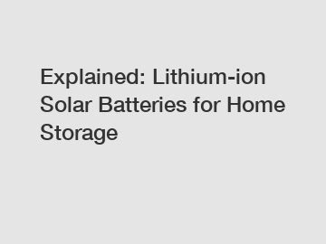 Explained: Lithium-ion Solar Batteries for Home Storage