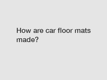 How are car floor mats made?