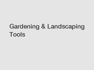 Gardening & Landscaping Tools