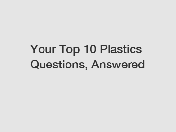 Your Top 10 Plastics Questions, Answered