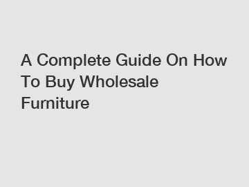 A Complete Guide On How To Buy Wholesale Furniture