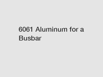 6061 Aluminum for a Busbar