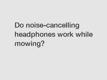 Do noise-cancelling headphones work while mowing?