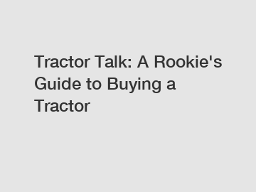 Tractor Talk: A Rookie's Guide to Buying a Tractor