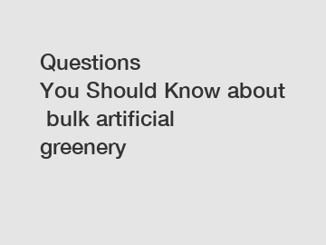 Questions You Should Know about bulk artificial greenery