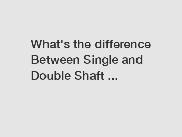 What's the difference Between Single and Double Shaft ...