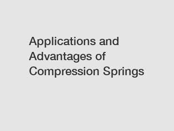 Applications and Advantages of Compression Springs