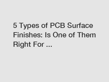 5 Types of PCB Surface Finishes: Is One of Them Right For ...