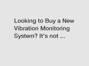 Looking to Buy a New Vibration Monitoring System? It's not ...