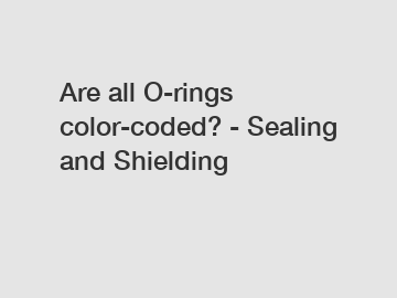 Are all O-rings color-coded? - Sealing and Shielding