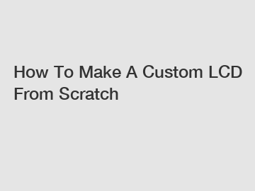 How To Make A Custom LCD From Scratch