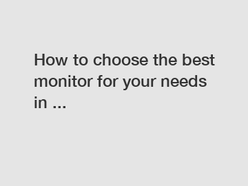How to choose the best monitor for your needs in ...