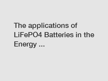 The applications of LiFePO4 Batteries in the Energy ...