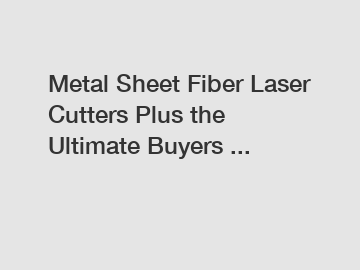 Metal Sheet Fiber Laser Cutters Plus the Ultimate Buyers ...