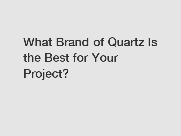 What Brand of Quartz Is the Best for Your Project?