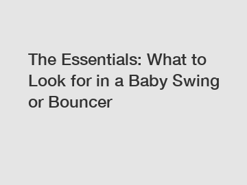 The Essentials: What to Look for in a Baby Swing or Bouncer