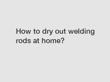 How to dry out welding rods at home?