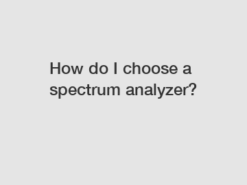 How do I choose a spectrum analyzer?