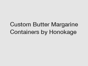 Custom Butter Margarine Containers by Honokage