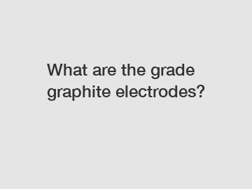 What are the grade graphite electrodes?