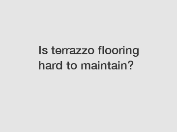 Is terrazzo flooring hard to maintain?