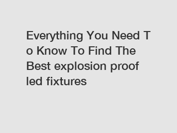 Everything You Need To Know To Find The Best explosion proof led fixtures