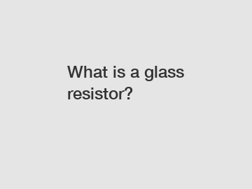 What is a glass resistor?