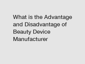 What is the Advantage and Disadvantage of  Beauty Device Manufacturer