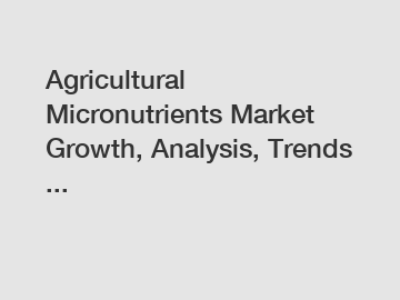 Agricultural Micronutrients Market Growth, Analysis, Trends ...