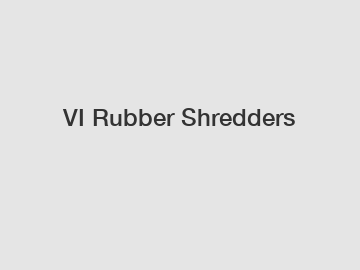 VI Rubber Shredders