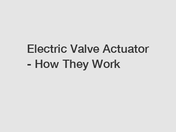 Electric Valve Actuator - How They Work