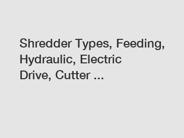 Shredder Types, Feeding, Hydraulic, Electric Drive, Cutter ...