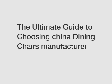 The Ultimate Guide to Choosing china Dining Chairs manufacturer