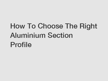 How To Choose The Right Aluminium Section Profile