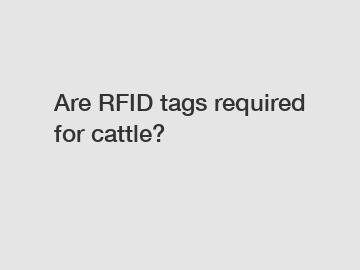 Are RFID tags required for cattle?