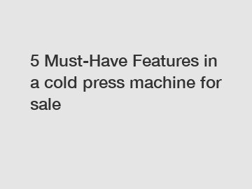 5 Must-Have Features in a cold press machine for sale