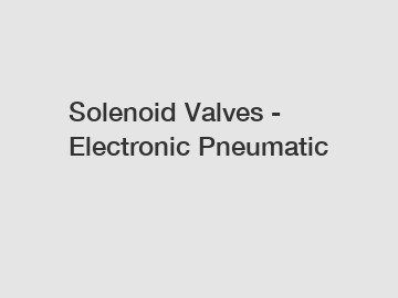 Solenoid Valves - Electronic Pneumatic