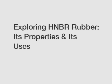Exploring HNBR Rubber: Its Properties & Its Uses