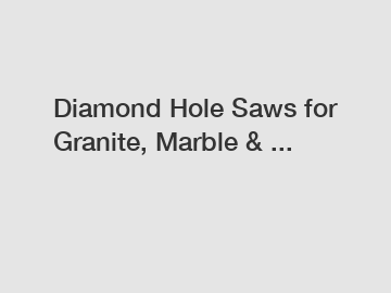 Diamond Hole Saws for Granite, Marble & ...