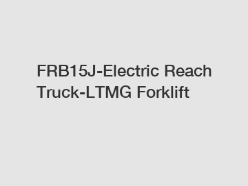 FRB15J-Electric Reach Truck-LTMG Forklift