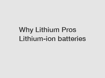 Why Lithium Pros Lithium-ion batteries