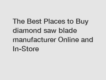 The Best Places to Buy diamond saw blade manufacturer Online and In-Store