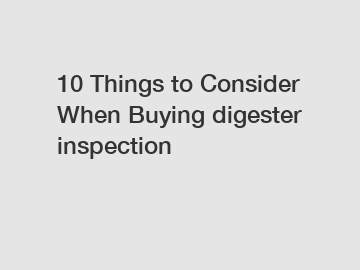 10 Things to Consider When Buying digester inspection