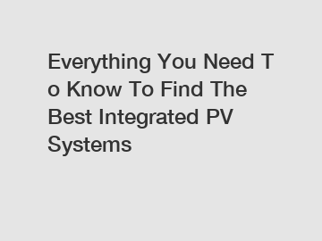 Everything You Need To Know To Find The Best Integrated PV Systems