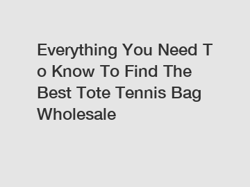 Everything You Need To Know To Find The Best Tote Tennis Bag Wholesale